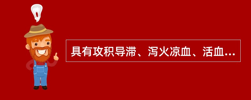 具有攻积导滞、泻火凉血、活血化瘀作用的药物是A、大黄B、芒硝C、砂仁D、枳实E、