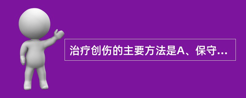 治疗创伤的主要方法是A、保守疗法B、安静疗法C、开放疗法D、运动疗法E、外科处理