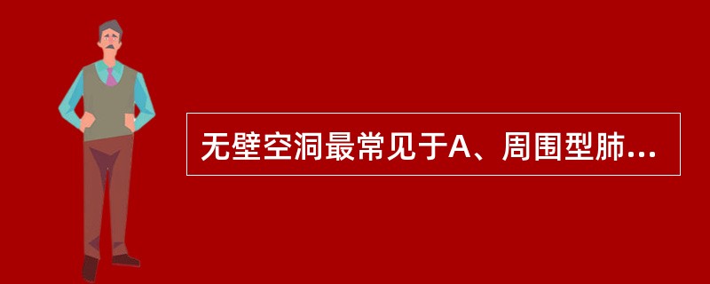 无壁空洞最常见于A、周围型肺癌B、干酪性肺炎C、肺转移瘤D、肺脓肿E、浸润型肺结