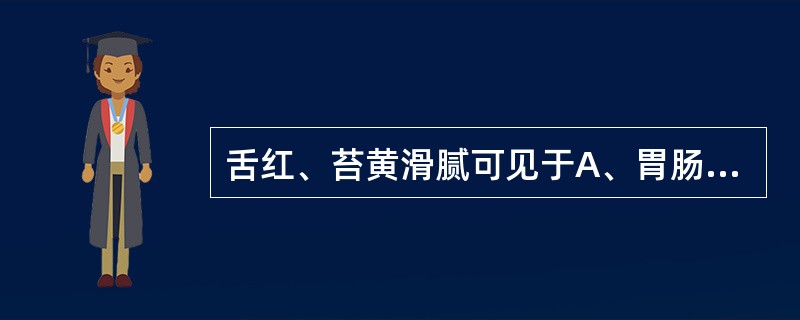 舌红、苔黄滑腻可见于A、胃肠湿热证B、痰浊内蕴证C、肝风挟痰证D、心脾热盛证E、