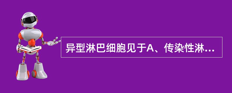 异型淋巴细胞见于A、传染性淋巴细胞增多症B、细菌性感染C、传染性单核细胞增多症D