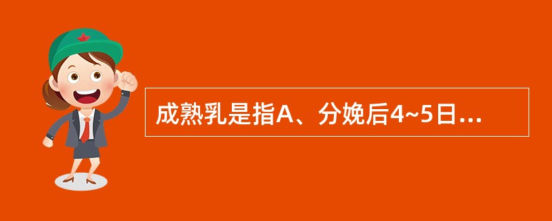 成熟乳是指A、分娩后4~5日以内分泌的乳汁B、分娩后6~10日分泌的乳汁C、分娩