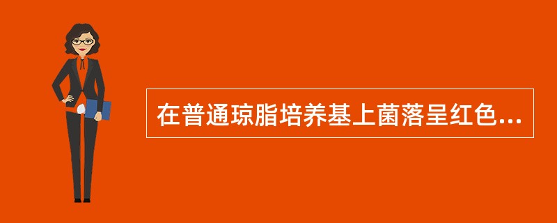 在普通琼脂培养基上菌落呈红色的是A、大肠埃希菌B、肺炎克雷伯菌C、弗劳地枸橼酸杆