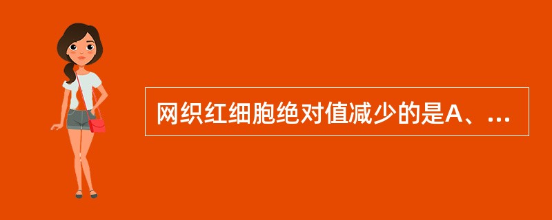 网织红细胞绝对值减少的是A、自身免疫性溶血性贫血B、铁粒幼细胞贫血C、再生障碍性