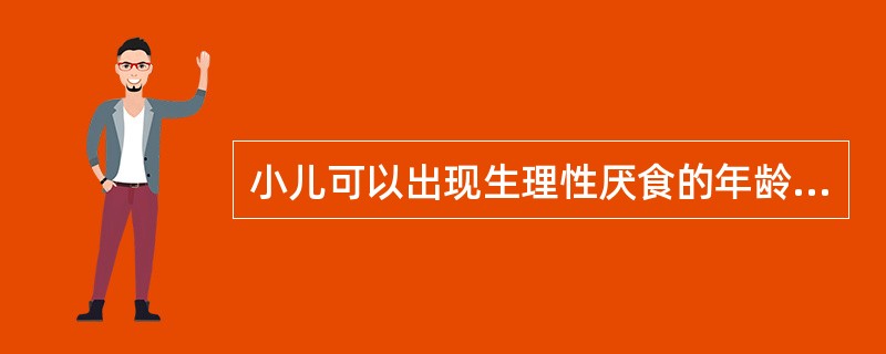 小儿可以出现生理性厌食的年龄是 ( )A、3~4个月B、10个月C、1岁D、1.