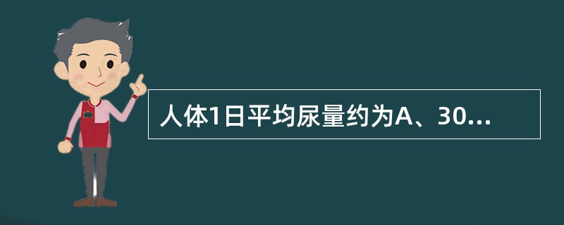 人体1日平均尿量约为A、300mlB、600mlC、1 000mlD、1 200