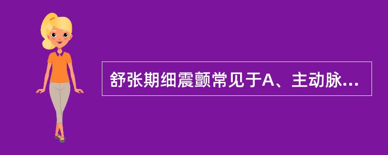 舒张期细震颤常见于A、主动脉瓣狭窄B、主动脉瓣关闭不全C、肺动脉瓣狭窄D、二尖瓣