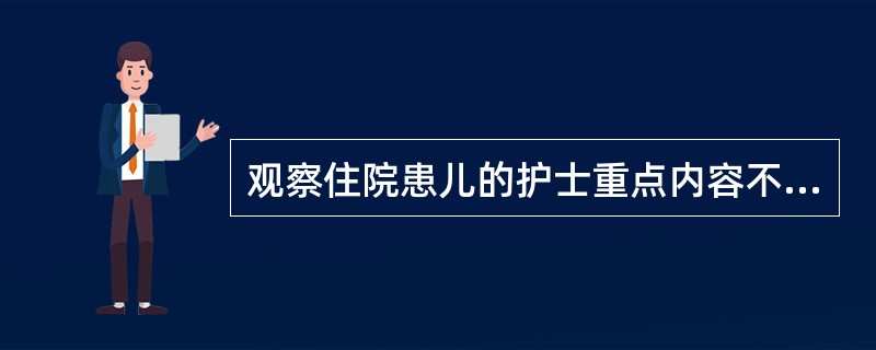 观察住院患儿的护士重点内容不包括 ( )A、生命体征、症状B、药物应用C、心理状