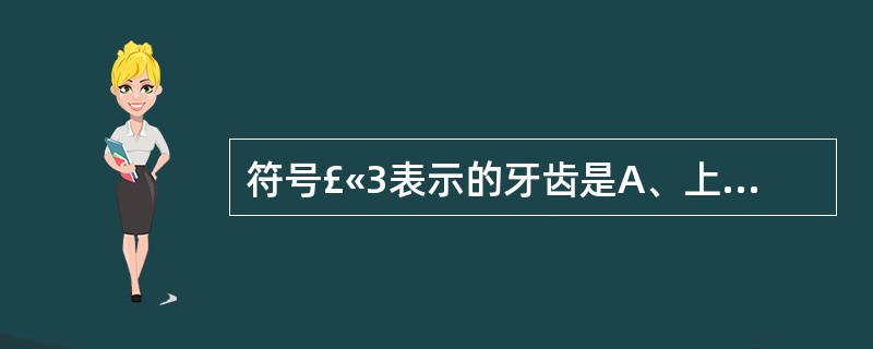 符号£«3表示的牙齿是A、上颌左侧侧切牙B、上颌左侧尖牙C、上颌左侧第一前磨牙D