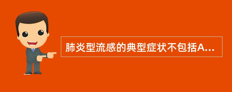 肺炎型流感的典型症状不包括A、高热B、咳嗽C、意识障碍D、呼吸困难E、发绀 -