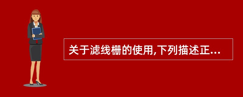 关于滤线栅的使用,下列描述正确的是A、聚焦栅不能反置B、X线中心无需对准滤线栅中