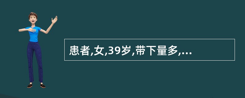 患者,女,39岁,带下量多,色白或淡黄,质黏稠,无臭气,面色萎黄,神疲纳呆,便溏