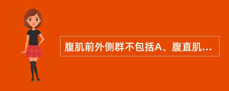 腹肌前外侧群不包括A、腹直肌B、腹外斜肌C、腹内斜肌D、腹横肌E、腹中斜肌 -