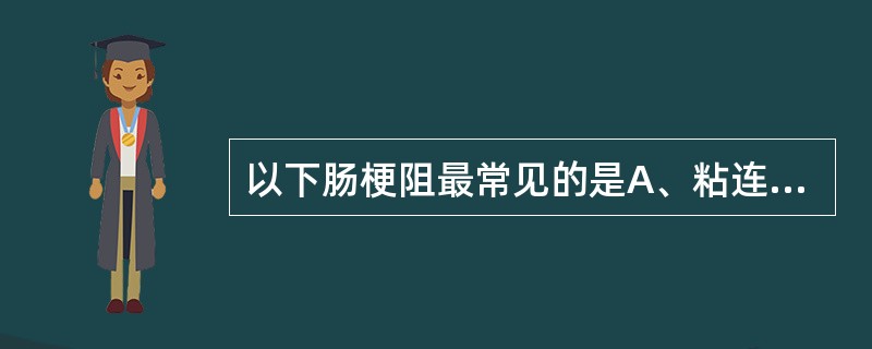 以下肠梗阻最常见的是A、粘连性肠梗阻B、蛔虫性肠梗阻C、肠扭转D、绞窄性肠梗阻E