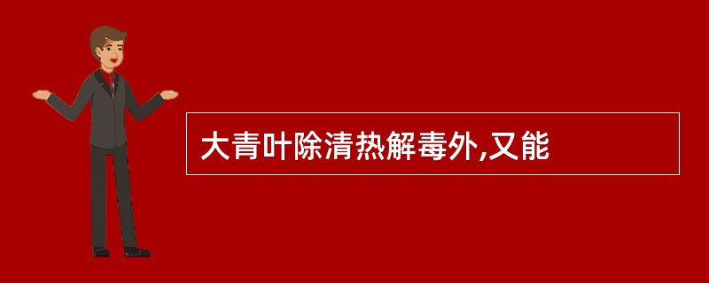 大青叶除清热解毒外,又能