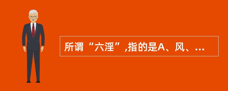 所谓“六淫”,指的是A、风、寒、热、湿、燥、火B、六种正常的气候变化C、六种病理