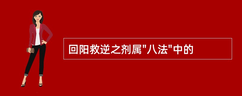 回阳救逆之剂属"八法"中的