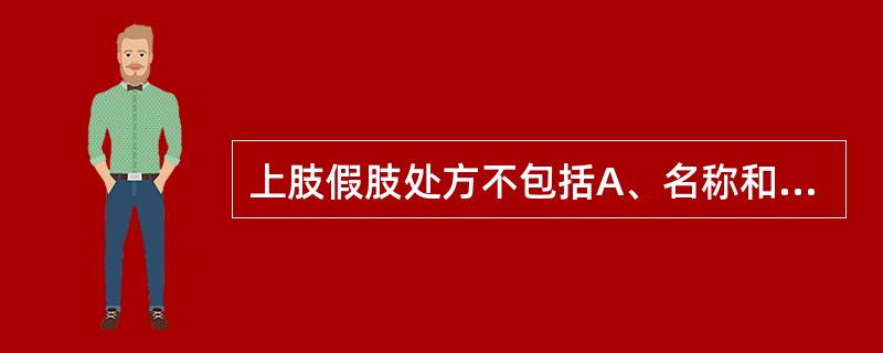 上肢假肢处方不包括A、名称和型式B、接受腔C、支承部件D、手部装置E、价格 -