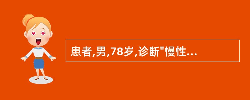 患者,男,78岁,诊断"慢性支气管炎,阻塞性肺气肿,急性心肌梗死",对此患者可进