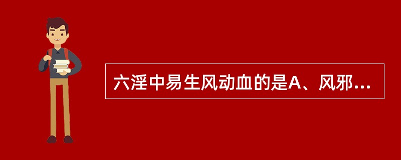 六淫中易生风动血的是A、风邪B、寒邪C、火(热)邪D、燥邪E、湿邪