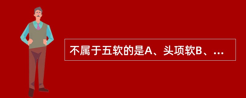 不属于五软的是A、头项软B、齿软C、口软D、手足软E、肌肉软