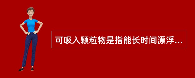 可吸入颗粒物是指能长时间漂浮于空气中很容易进入呼吸道和肺的颗粒物,一般直径小于或