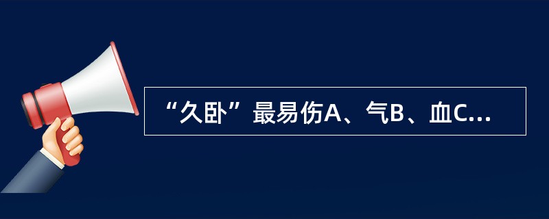 “久卧”最易伤A、气B、血C、肉D、精E、筋