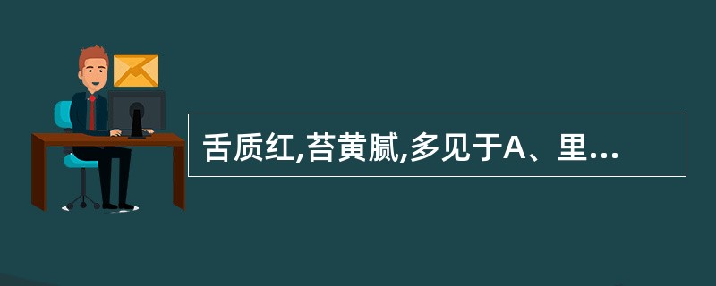 舌质红,苔黄腻,多见于A、里热炽盛B、湿热内蕴C、阴虚火旺D、寒湿阻滞E、以上都