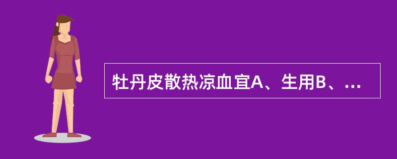 牡丹皮散热凉血宜A、生用B、醋炒用C、酒炒用D、炒炭用E、蜜炙用