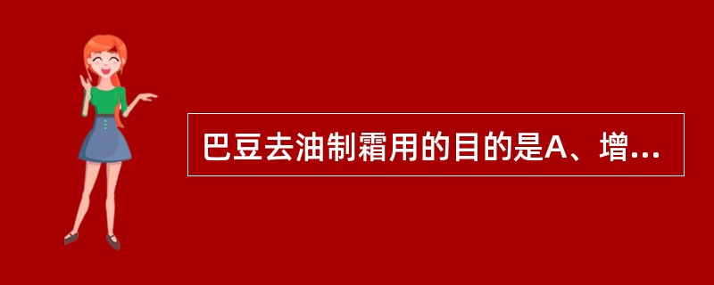 巴豆去油制霜用的目的是A、增强疗效B、减低毒性C、便于贮藏D、便于服用E、缓和药