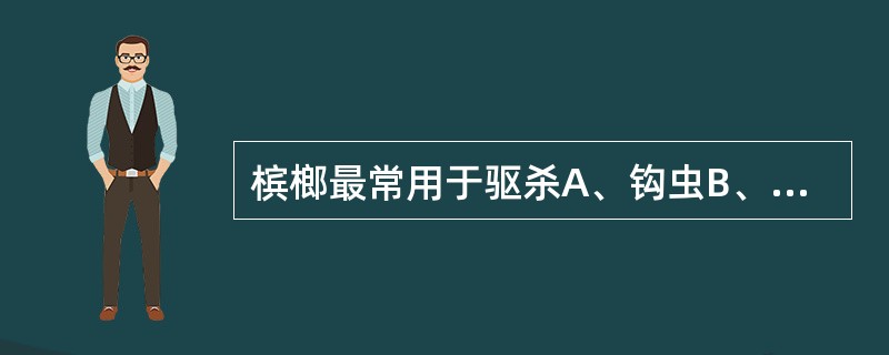 槟榔最常用于驱杀A、钩虫B、蛲虫C、绦虫D、血吸虫E、滴虫