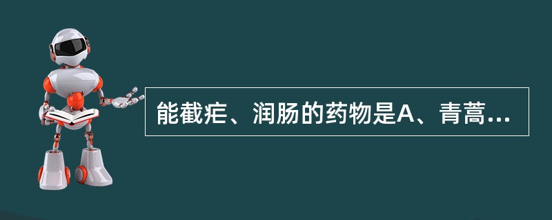 能截疟、润肠的药物是A、青蒿B、白豆蔻C、火常山D、生首乌E、白头翁