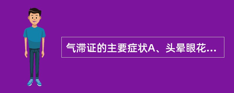 气滞证的主要症状A、头晕眼花B、嗳气恶心C、腹部坠胀D、胀闷疼痛E、呼吸急促 -