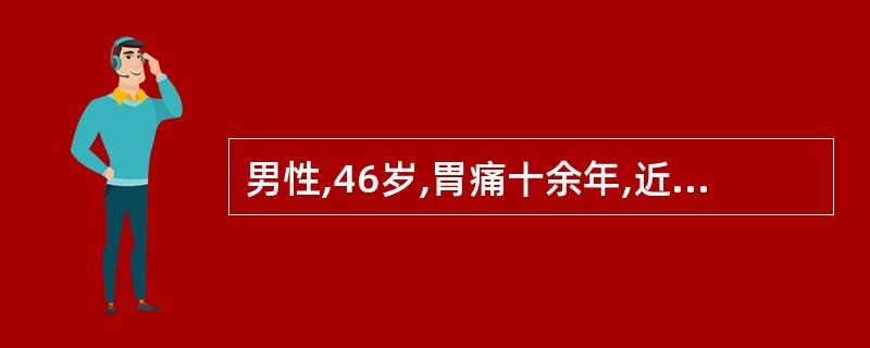 男性,46岁,胃痛十余年,近半年症状加重持续上腹痛,尚能进食,上腹部偏右可扪及5