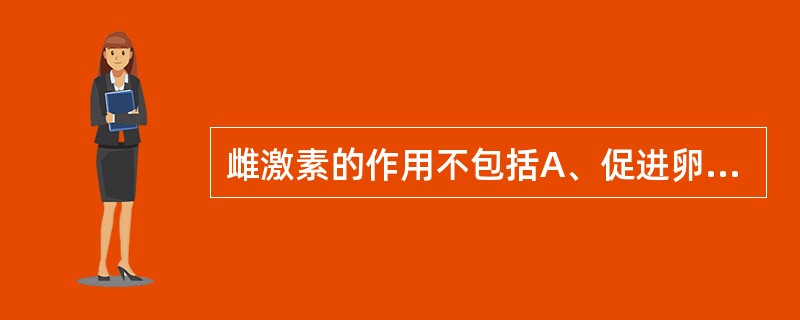 雌激素的作用不包括A、促进卵泡发育B、促进第二性征发育C、促进水钠潴留D、增加子