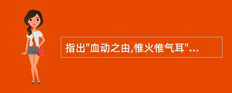 指出"血动之由,惟火惟气耳"的原书是A、《景岳全书》B、《济生方》C、《张氏医通