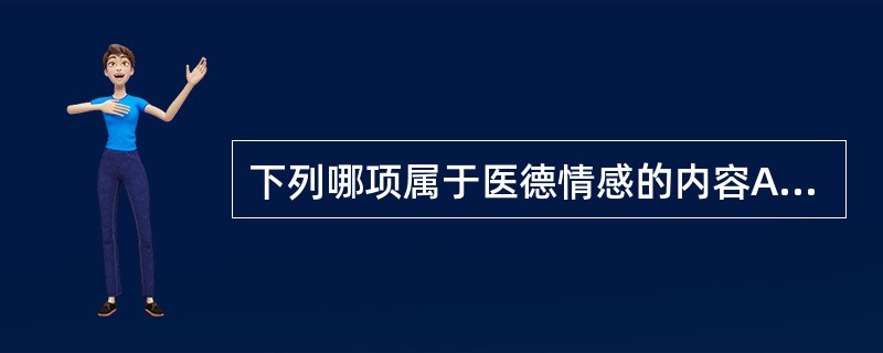 下列哪项属于医德情感的内容A、同情感B、责任感C、事业感D、A、B、C都不是E、