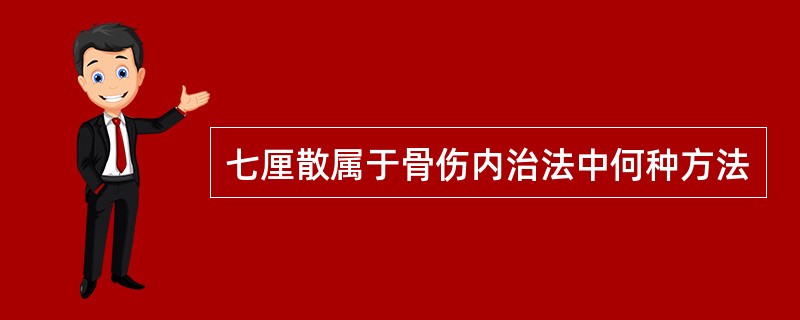 七厘散属于骨伤内治法中何种方法