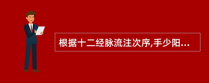 根据十二经脉流注次序,手少阳经应流注至A、手厥阴经B、足少阳经C、足厥阴经D、手