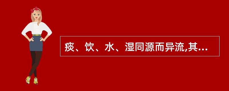 痰、饮、水、湿同源而异流,其中最清稀的是A、痰B、饮C、水D、湿E、以上均非 -