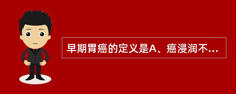 早期胃癌的定义是A、癌浸润不超过肌层,无局部淋巴结转移B、癌肿<2cm,无淋巴结