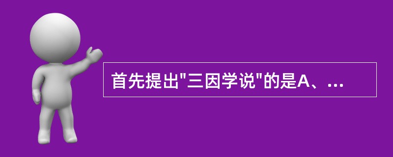 首先提出"三因学说"的是A、陈无择B、张仲景C、张景岳D、王清任E、朱丹溪 -