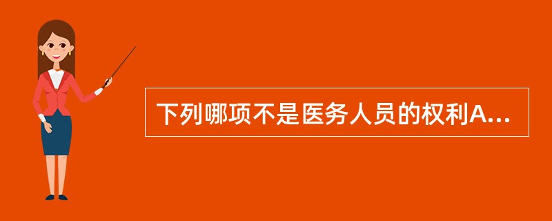 下列哪项不是医务人员的权利A、有权对患者的疾病作出判断,并根据自己的临床经验采取