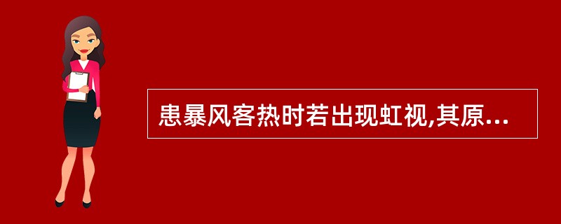 患暴风客热时若出现虹视,其原因是( )。A、角膜水肿,与绿风内障同因B、眼眵遮挡