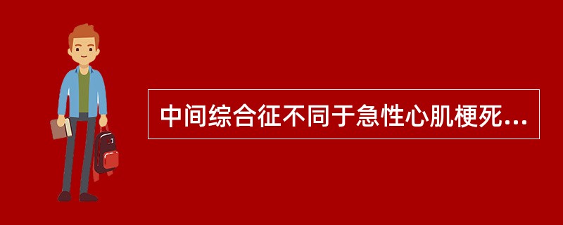 中间综合征不同于急性心肌梗死的最主要特点是A、疼痛剧烈B、持续时间长C、ST段下