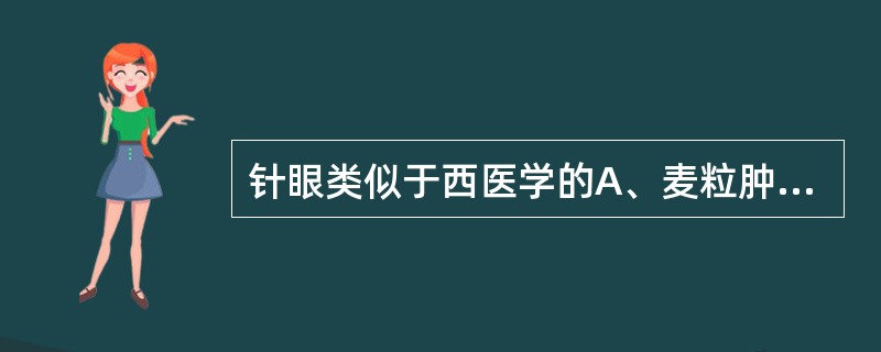 针眼类似于西医学的A、麦粒肿B、霰粒肿C、沙眼D、睑结石E、滤泡性结膜炎