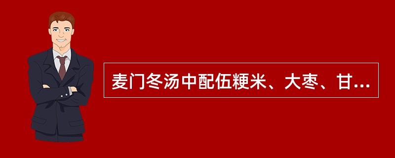 麦门冬汤中配伍粳米、大枣、甘草的意义是A、佐金平木B、培土生金C、抑木扶土D、滋