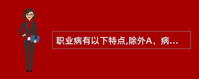 职业病有以下特点,除外A、病因明确B、存在剂量£­反应关系C、接触人群中常有一定