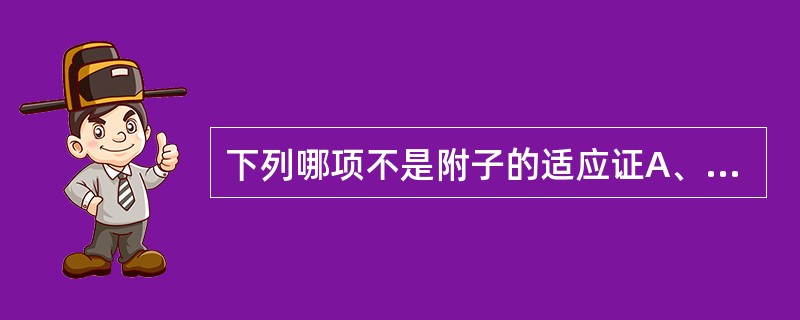 下列哪项不是附子的适应证A、阳痿B、宫冷C、泄泻D、水肿E、咳喘