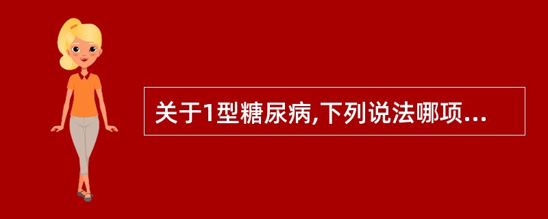 关于1型糖尿病,下列说法哪项不妥A、对胰岛素较敏感B、发病年龄早C、胰岛素释放高